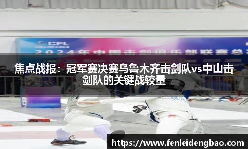 焦点战报：冠军赛决赛乌鲁木齐击剑队vs中山击剑队的关键战较量