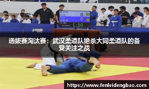选拔赛淘汰赛：武汉柔道队绝杀大同柔道队的备受关注之战