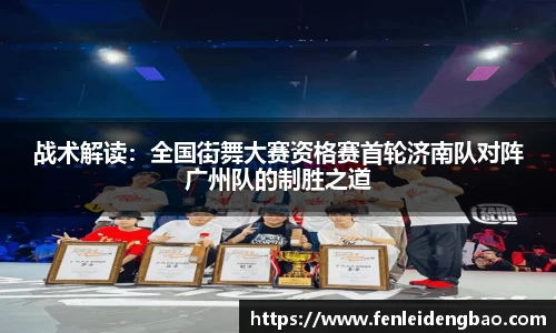 战术解读：全国街舞大赛资格赛首轮济南队对阵广州队的制胜之道