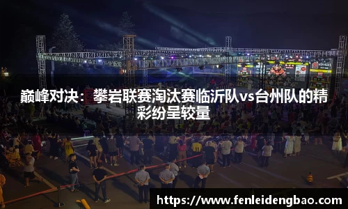 巅峰对决：攀岩联赛淘汰赛临沂队vs台州队的精彩纷呈较量