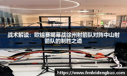 战术解读：欧锦赛揭幕战徐州射箭队对阵中山射箭队的制胜之道