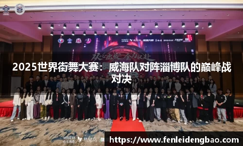 2025世界街舞大赛：威海队对阵淄博队的巅峰战对决