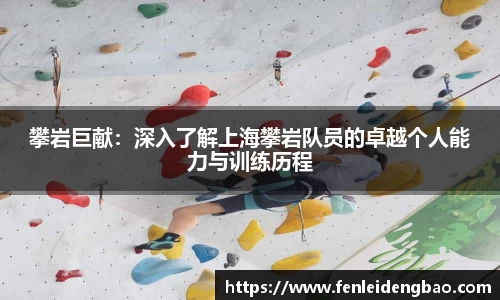 攀岩巨献：深入了解上海攀岩队员的卓越个人能力与训练历程
