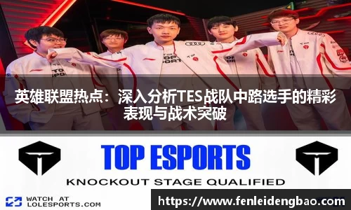 英雄联盟热点：深入分析TES战队中路选手的精彩表现与战术突破