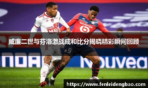 威廉二世与芬洛激战成和比分揭晓精彩瞬间回顾